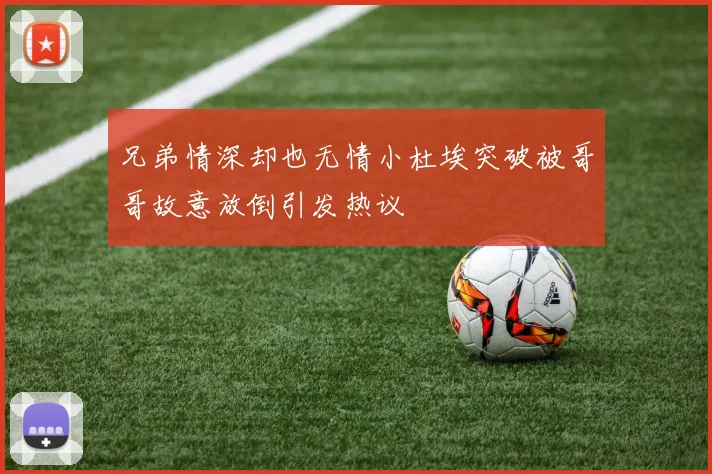 兄弟情深却也无情小杜埃突破被哥哥故意放倒引发热议