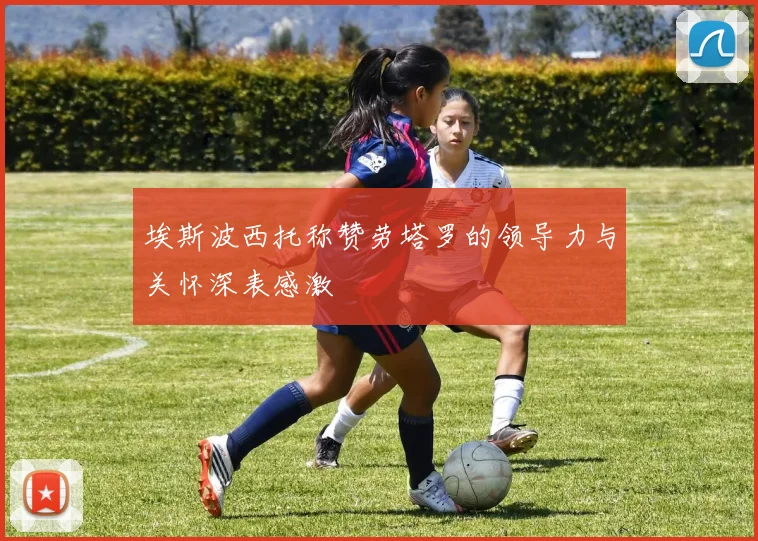 埃斯波西托称赞劳塔罗的领导力与关怀深表感激