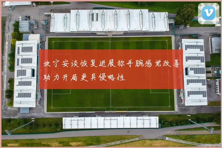 坎宁安谈恢复进展称手腕感觉改善助力开局更具侵略性