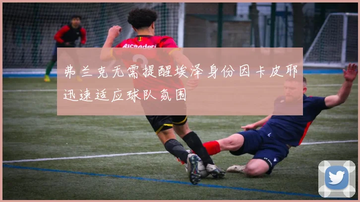 弗兰克无需提醒埃泽身份因卡皮耶迅速适应球队氛围