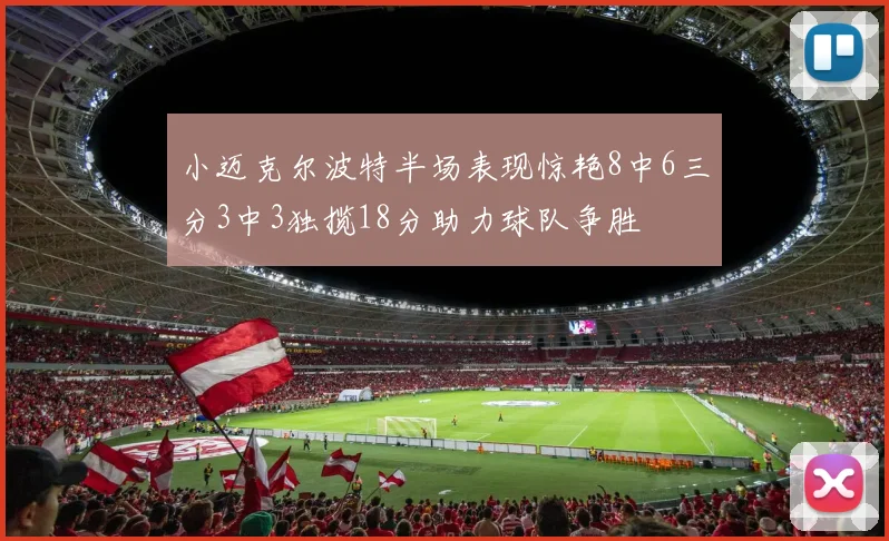 小迈克尔波特半场表现惊艳8中6三分3中3独揽18分助力球队争胜