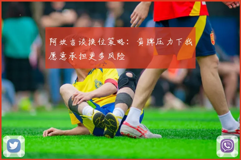 阿坎吉谈换位策略：黄牌压力下我愿意承担更多风险