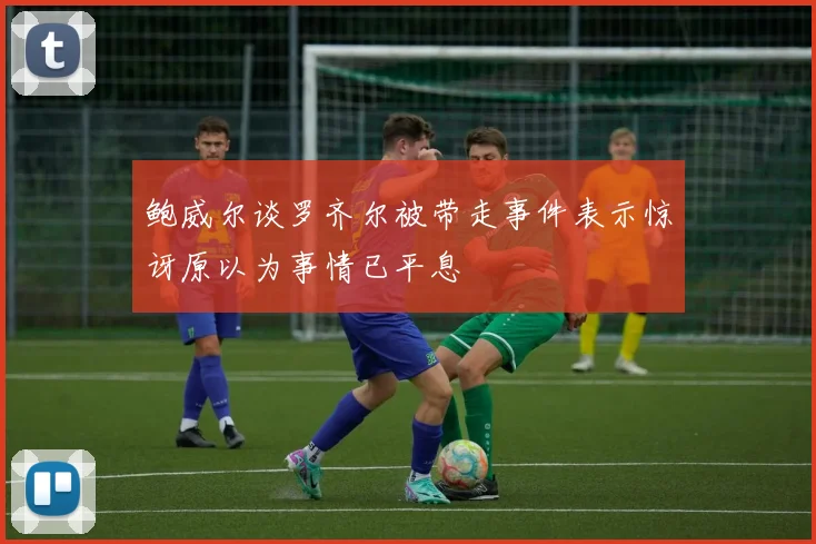 鲍威尔谈罗齐尔被带走事件表示惊讶原以为事情已平息