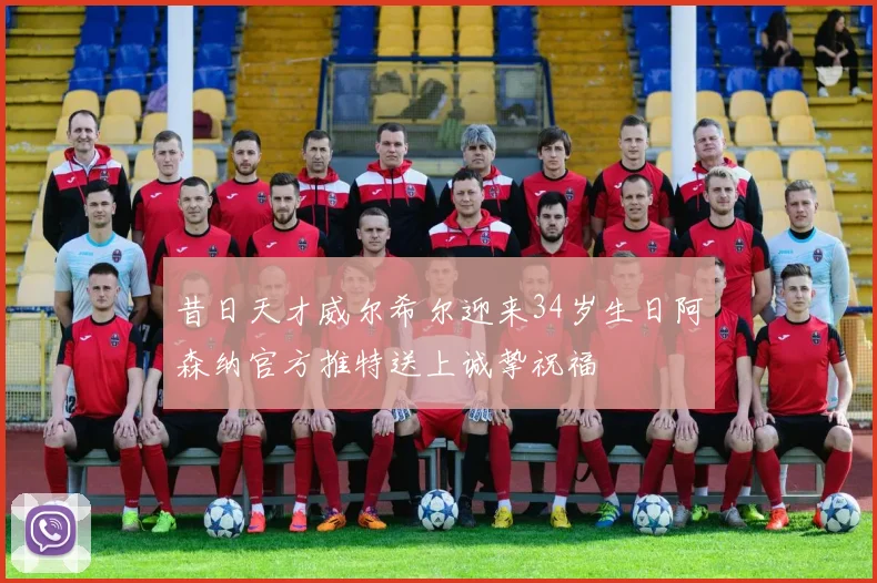 昔日天才威尔希尔迎来34岁生日阿森纳官方推特送上诚挚祝福