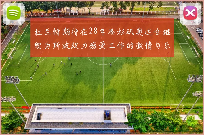 杜兰特期待在28年洛杉矶奥运会继续为斯波效力感受工作的激情与乐趣