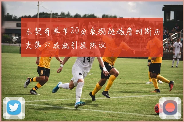 东契奇单节20分表现超越詹姆斯历史第六成就引发热议