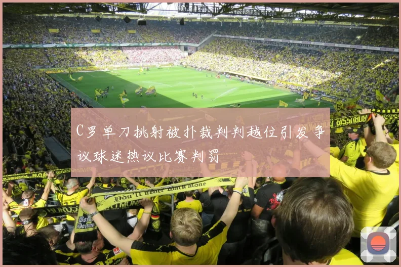 C罗单刀挑射被扑裁判判越位引发争议球迷热议比赛判罚