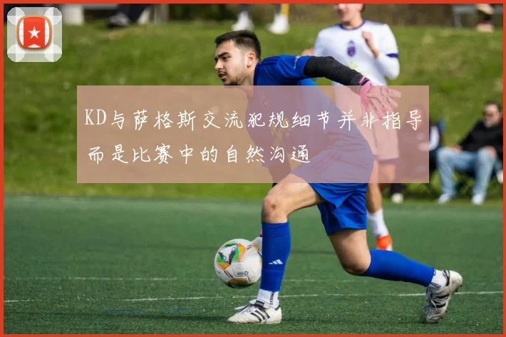 KD与萨格斯交流犯规细节并非指导而是比赛中的自然沟通