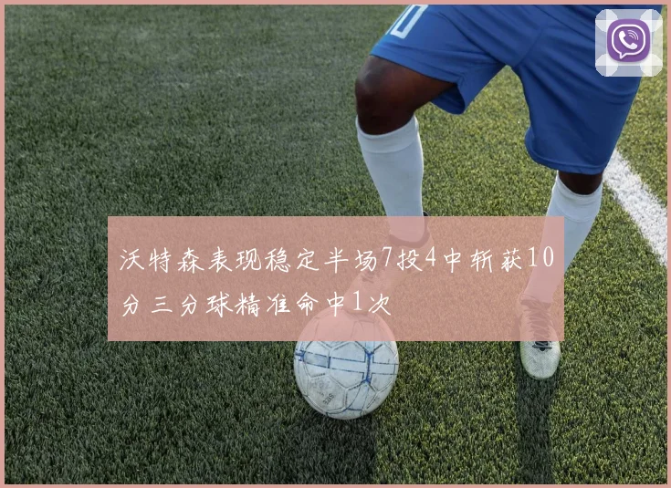 沃特森表现稳定半场7投4中斩获10分三分球精准命中1次